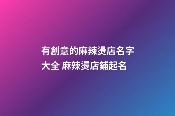 有創意的麻辣燙店名字大全 麻辣燙店鋪起名-第1張-店鋪起名-玄機派